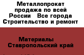 Металлопрокат продажа по всей России - Все города Строительство и ремонт » Материалы   . Ставропольский край